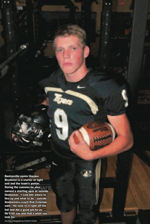 Bentonville senior Hayden Boydston is a starter at tight end and the team's punter.  During the summer he also earned a starting spot at outside linebacker.  "I told him where to line up and what to do," outside linebackers coach Rob Coleman said.  "He took to it right off the bat and did a good job for us. ... He'll hit you and that's what you look for."
